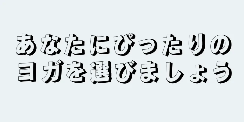 あなたにぴったりのヨガを選びましょう