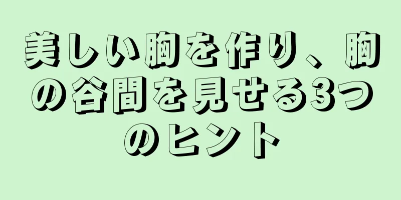 美しい胸を作り、胸の谷間を見せる3つのヒント