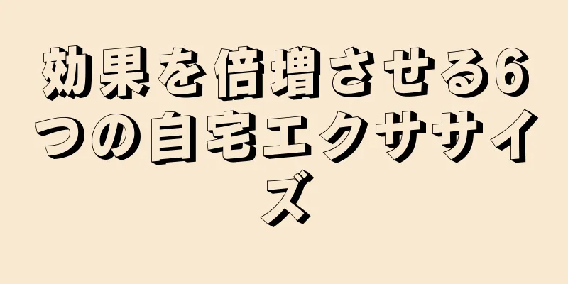 効果を倍増させる6つの自宅エクササイズ