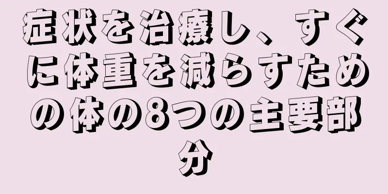 症状を治療し、すぐに体重を減らすための体の8つの主要部分