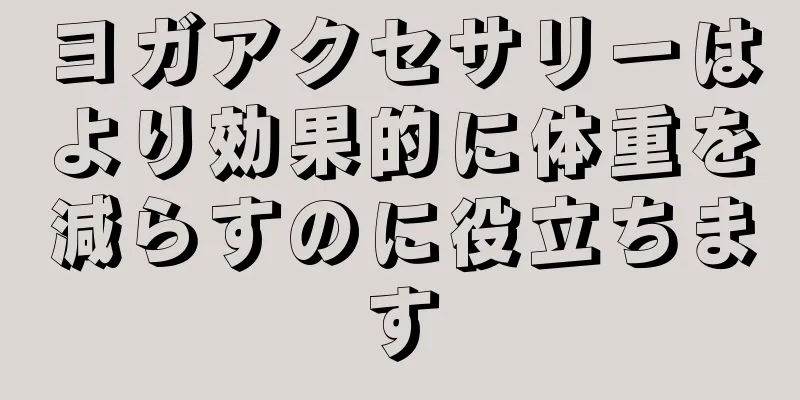 ヨガアクセサリーはより効果的に体重を減らすのに役立ちます