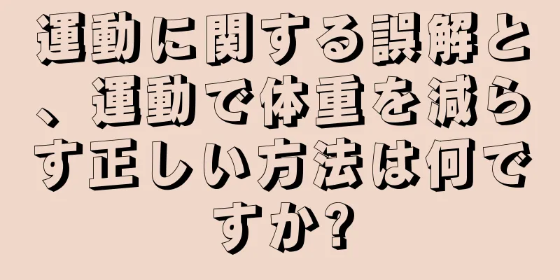 運動に関する誤解と、運動で体重を減らす正しい方法は何ですか?