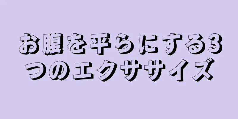 お腹を平らにする3つのエクササイズ