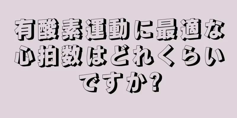 有酸素運動に最適な心拍数はどれくらいですか?