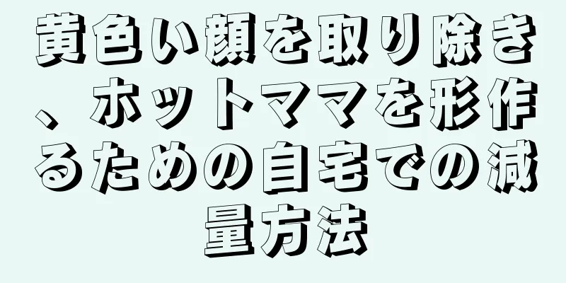 黄色い顔を取り除き、ホットママを形作るための自宅での減量方法
