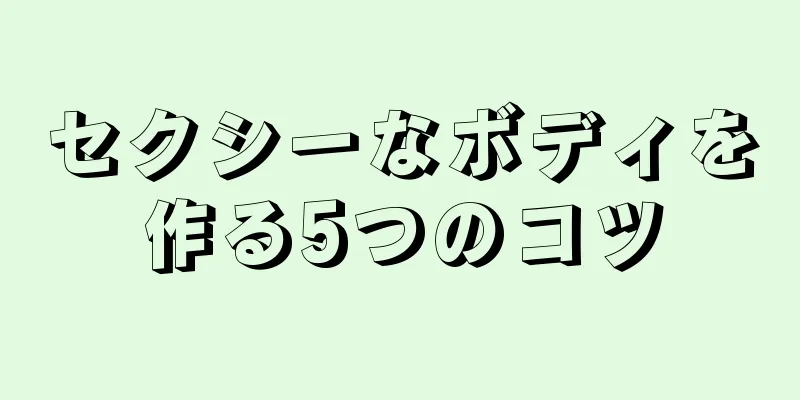 セクシーなボディを作る5つのコツ