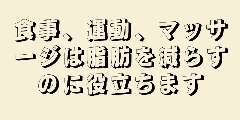 食事、運動、マッサージは脂肪を減らすのに役立ちます