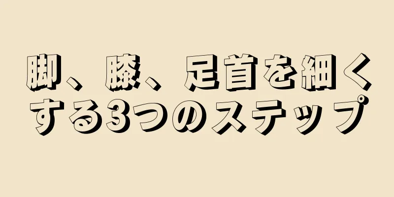 脚、膝、足首を細くする3つのステップ