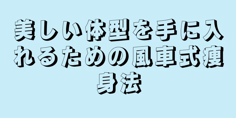 美しい体型を手に入れるための風車式痩身法