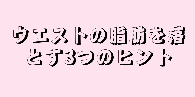 ウエストの脂肪を落とす3つのヒント