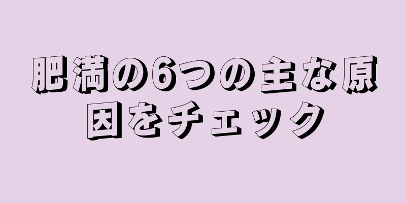 肥満の6つの主な原因をチェック