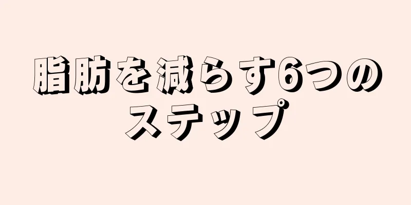 脂肪を減らす6つのステップ