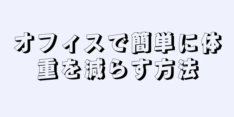 オフィスで簡単に体重を減らす方法