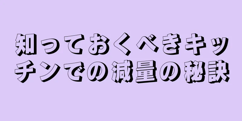 知っておくべきキッチンでの減量の秘訣