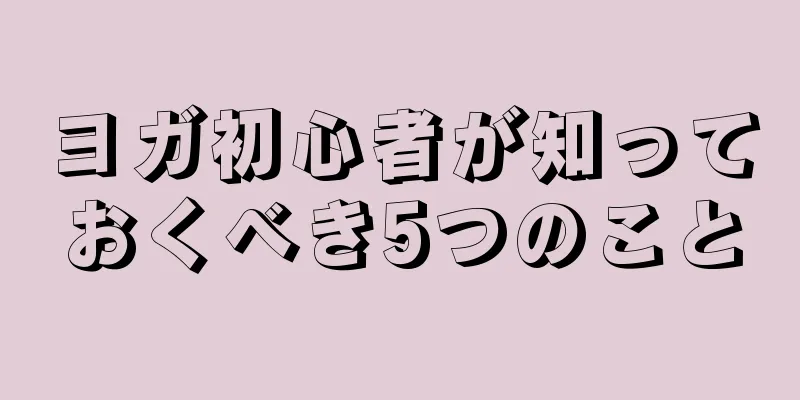 ヨガ初心者が知っておくべき5つのこと