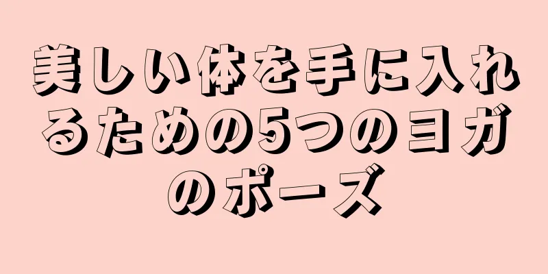 美しい体を手に入れるための5つのヨガのポーズ