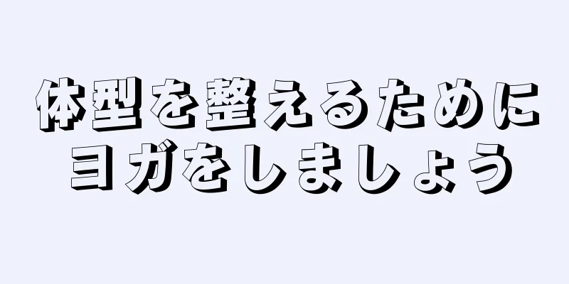 体型を整えるためにヨガをしましょう
