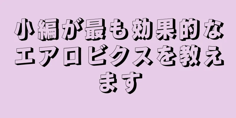 小編が最も効果的なエアロビクスを教えます