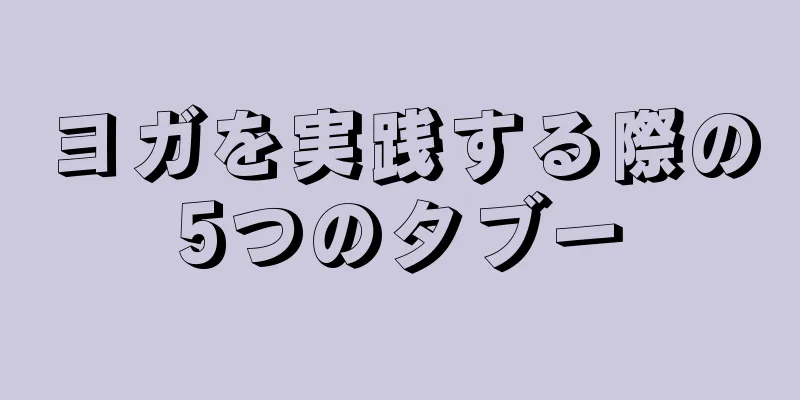 ヨガを実践する際の5つのタブー
