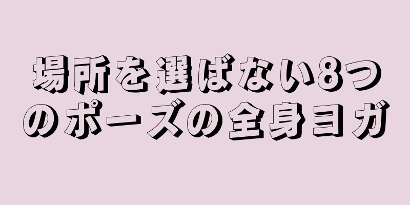 場所を選ばない8つのポーズの全身ヨガ