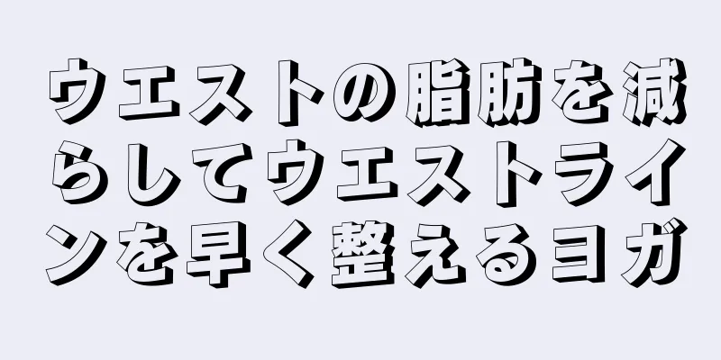 ウエストの脂肪を減らしてウエストラインを早く整えるヨガ
