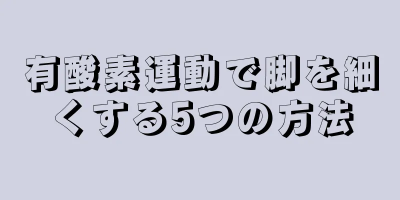 有酸素運動で脚を細くする5つの方法