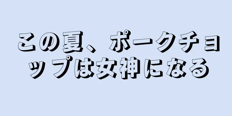 この夏、ポークチョップは女神になる