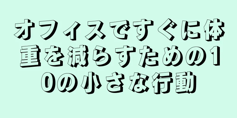 オフィスですぐに体重を減らすための10の小さな行動