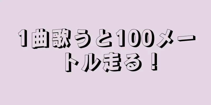 1曲歌うと100メートル走る！