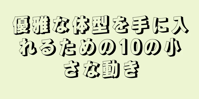 優雅な体型を手に入れるための10の小さな動き