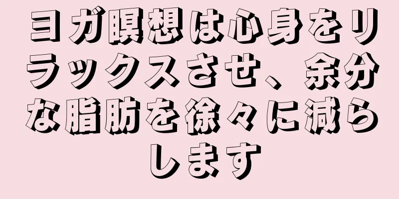 ヨガ瞑想は心身をリラックスさせ、余分な脂肪を徐々に減らします