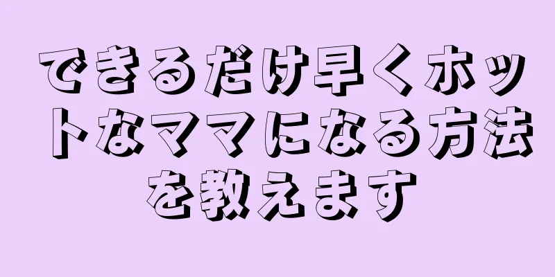 できるだけ早くホットなママになる方法を教えます
