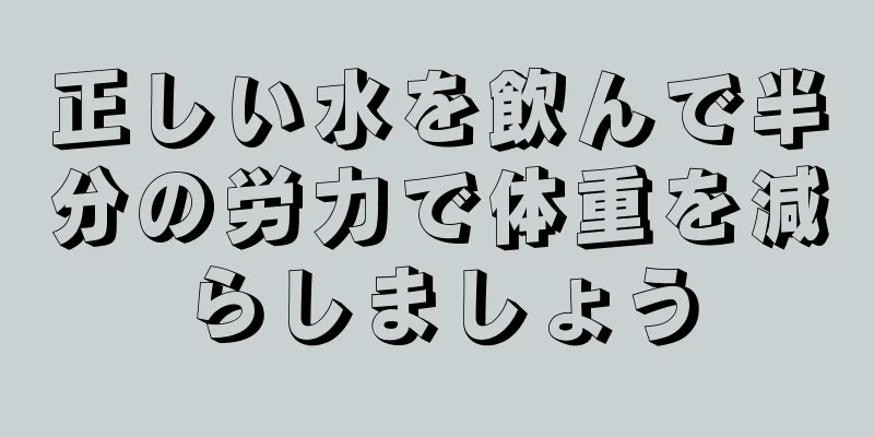 正しい水を飲んで半分の労力で体重を減らしましょう