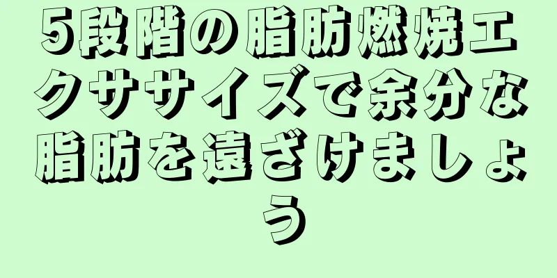5段階の脂肪燃焼エクササイズで余分な脂肪を遠ざけましょう