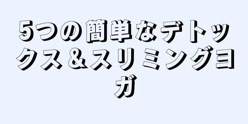 5つの簡単なデトックス＆スリミングヨガ