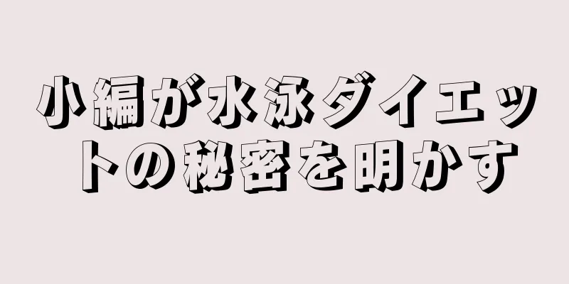 小編が水泳ダイエットの秘密を明かす