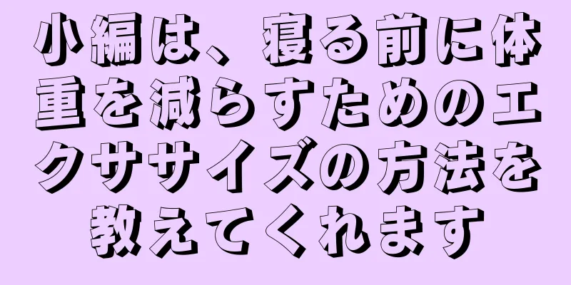 小編は、寝る前に体重を減らすためのエクササイズの方法を教えてくれます