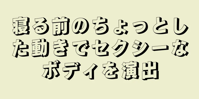 寝る前のちょっとした動きでセクシーなボディを演出