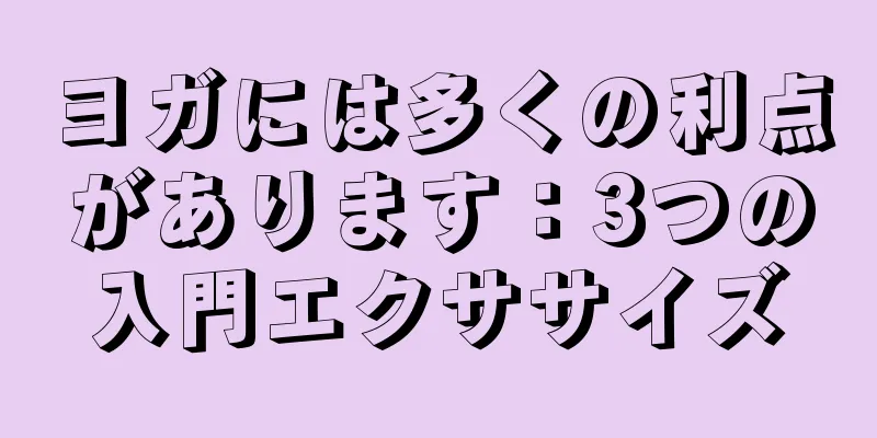 ヨガには多くの利点があります：3つの入門エクササイズ