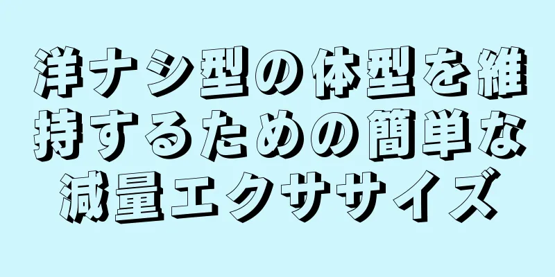 洋ナシ型の体型を維持するための簡単な減量エクササイズ