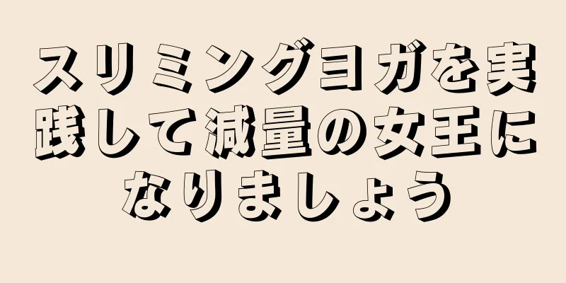 スリミングヨガを実践して減量の女王になりましょう