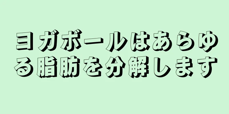ヨガボールはあらゆる脂肪を分解します