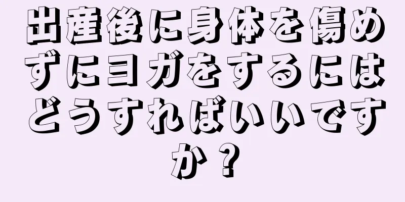 出産後に身体を傷めずにヨガをするにはどうすればいいですか？