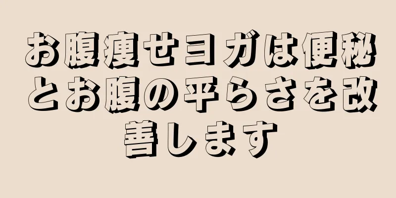 お腹痩せヨガは便秘とお腹の平らさを改善します