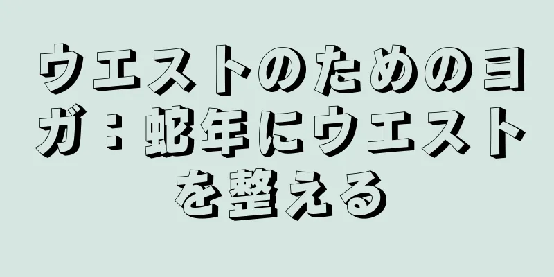 ウエストのためのヨガ：蛇年にウエストを整える
