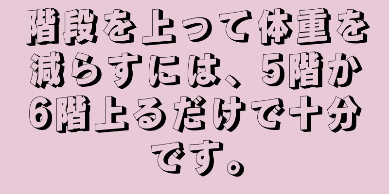 階段を上って体重を減らすには、5階か6階上るだけで十分です。