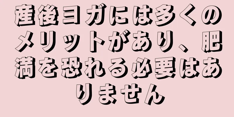 産後ヨガには多くのメリットがあり、肥満を恐れる必要はありません