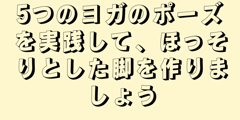 5つのヨガのポーズを実践して、ほっそりとした脚を作りましょう