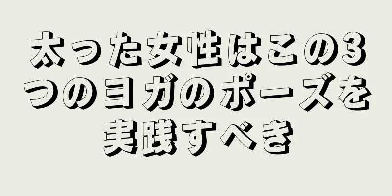 太った女性はこの3つのヨガのポーズを実践すべき