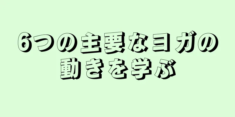 6つの主要なヨガの動きを学ぶ